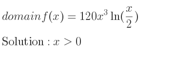 The domain of f(x)=120x^3ln(x/2) is x>0